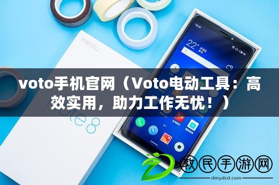 voto手機(jī)官網(wǎng)（Voto電動(dòng)工具：高效實(shí)用，助力工作無憂！）