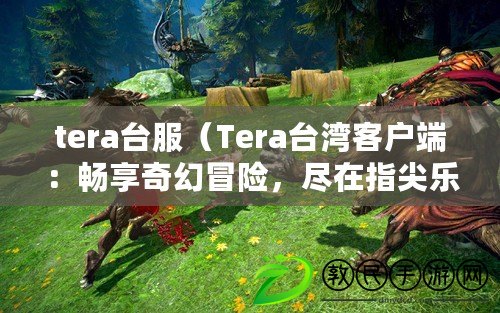 tera臺服（Tera臺灣客戶端：暢享奇幻冒險(xiǎn)，盡在指尖樂趣！）