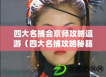 四大名捕會(huì)京師攻略逗游（四大名捕攻略秘籍：京師之行全解析）