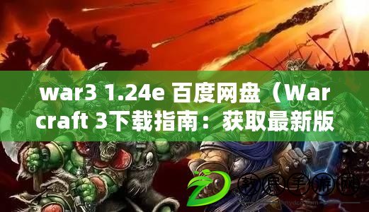 war3 1.24e 百度網(wǎng)盤（Warcraft 3下載指南：獲取最新版本的Warcraft 3游戲文件）