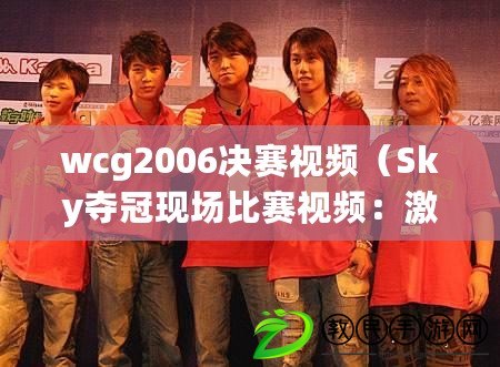 wcg2006決賽視頻（Sky奪冠現(xiàn)場(chǎng)比賽視頻：激動(dòng)人心的勝利時(shí)刻盡收眼底?。? title=