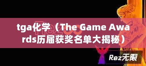 tga化學（The Game Awards歷屆獲獎名單大揭秘）