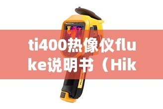 ti400熱像儀fluke說(shuō)明書(shū)（Hikmicro手持測(cè)溫?zé)嵯駜x：全新科技助力溫度監(jiān)測(cè)）