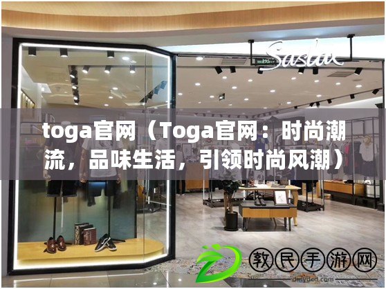 toga官網(wǎng)（Toga官網(wǎng)：時(shí)尚潮流，品味生活，引領(lǐng)時(shí)尚風(fēng)潮）