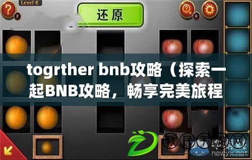 togrther bnb攻略（探索一起B(yǎng)NB攻略，暢享完美旅程）