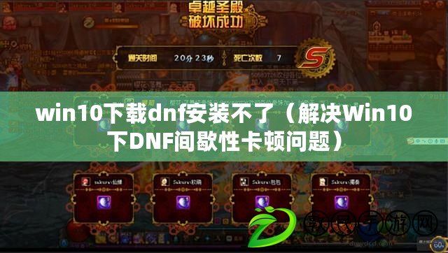 win10下載dnf安裝不了（解決Win10下DNF間歇性卡頓問題）