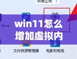 win11怎么增加虛擬內(nèi)存（Win11如何提高虛擬內(nèi)存使用率）