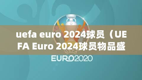 uefa euro 2024球員（UEFA Euro 2024球員物品盛宴：探索歐洲杯明星們的珍貴收藏）