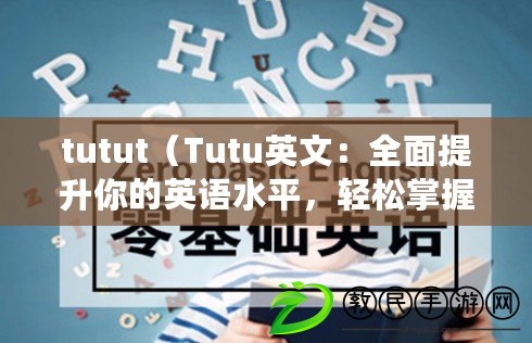 tutut（Tutu英文：全面提升你的英語(yǔ)水平，輕松掌握英文技能）