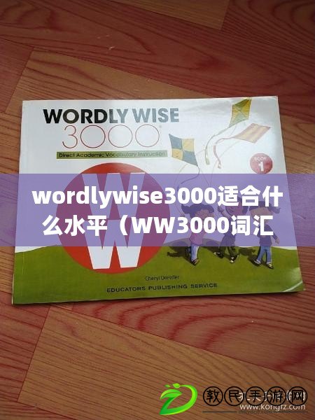 wordlywise3000適合什么水平（WW3000詞匯表：從基礎(chǔ)到高級(jí)，全面掌握英語詞匯）