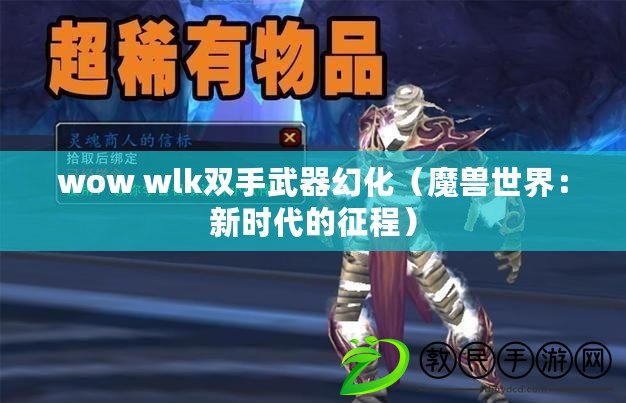 wow wlk雙手武器幻化（魔獸世界：新時(shí)代的征程）