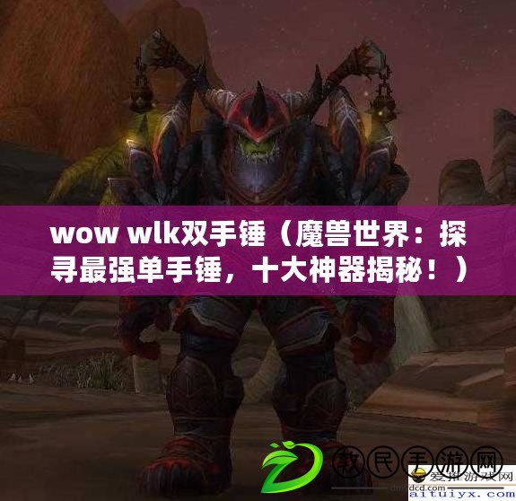 wow wlk雙手錘（魔獸世界：探尋最強(qiáng)單手錘，十大神器揭秘?。? title=