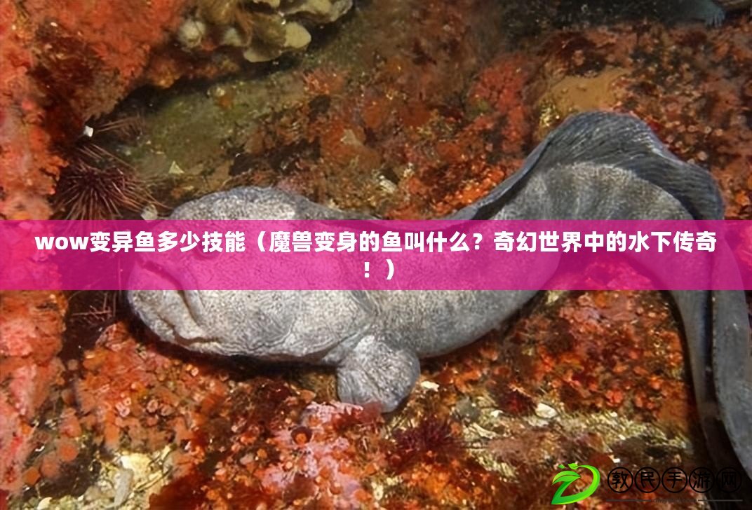 wow變異魚多少技能（魔獸變身的魚叫什么？奇幻世界中的水下傳奇?。? title=