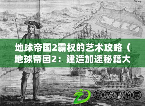 地球帝國2霸權(quán)的藝術(shù)攻略（地球帝國2：建造加速秘籍大揭秘！）