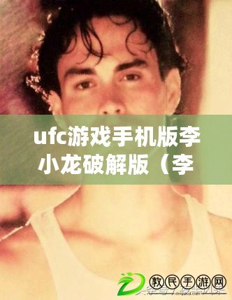 ufc游戲手機(jī)版李小龍破解版（李小龍功夫模擬器：體驗(yàn)真實(shí)的武術(shù)傳承，感受無(wú)限可能?。? title=