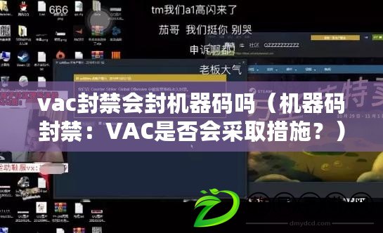 vac封禁會封機器碼嗎（機器碼封禁：VAC是否會采取措施？）