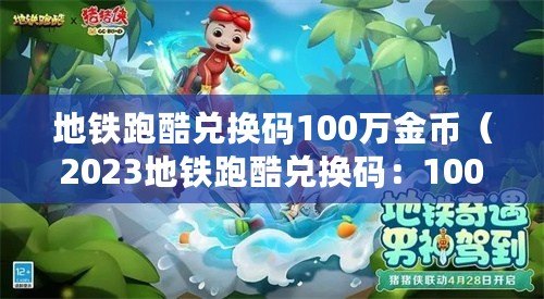 地鐵跑酷兌換碼100萬金幣（2023地鐵跑酷兌換碼：100萬金幣狂歡活動即將開啟?。? title=