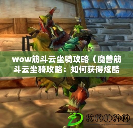 wow筋斗云坐騎攻略（魔獸筋斗云坐騎攻略：如何獲得炫酷的飛行坐騎，提升戰(zhàn)力與實(shí)力?。? title=