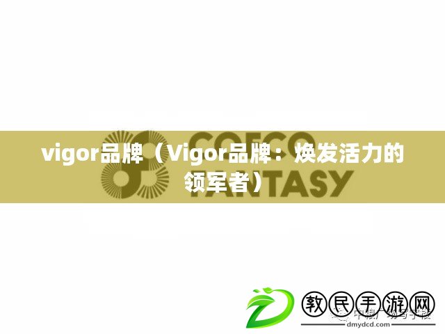 vigor品牌（Vigor品牌：煥發(fā)活力的領(lǐng)軍者）