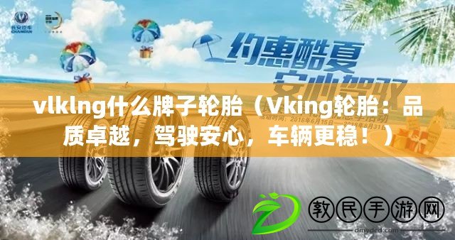 vlklng什么牌子輪胎（Vking輪胎：品質(zhì)卓越，駕駛安心，車輛更穩(wěn)?。? title=