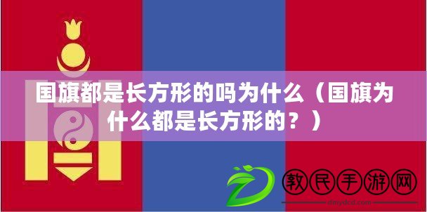 國旗都是長方形的嗎為什么（國旗為什么都是長方形的？）