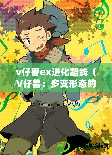 v仔獸ex進化路線（V仔獸：多變形態(tài)的神奇生物）