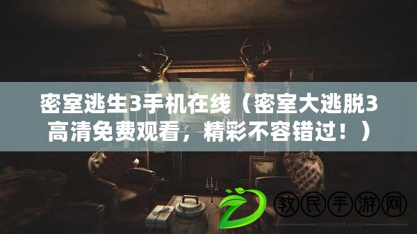 密室逃生3手機(jī)在線（密室大逃脫3高清免費(fèi)觀看，精彩不容錯(cuò)過(guò)！）