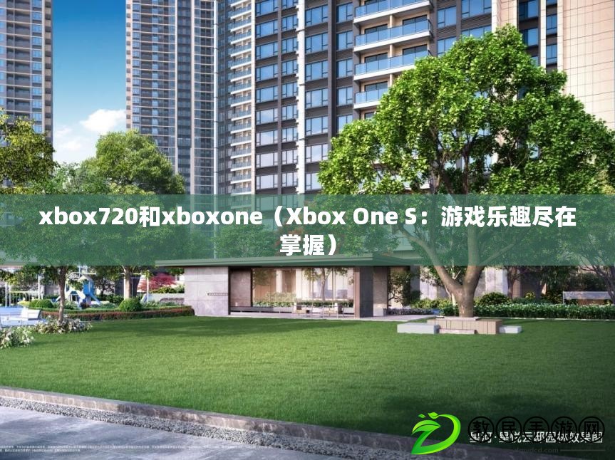 xbox720和xboxone（Xbox One S：游戲樂趣盡在掌握）