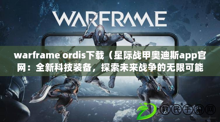 warframe ordis下載（星際戰(zhàn)甲奧迪斯app官網(wǎng)：全新科技裝備，探索未來(lái)戰(zhàn)爭(zhēng)的無(wú)限可能?。? title=