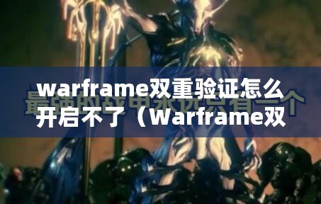 warframe雙重驗證怎么開啟不了（Warframe雙重驗證打開問題解決方法分享）