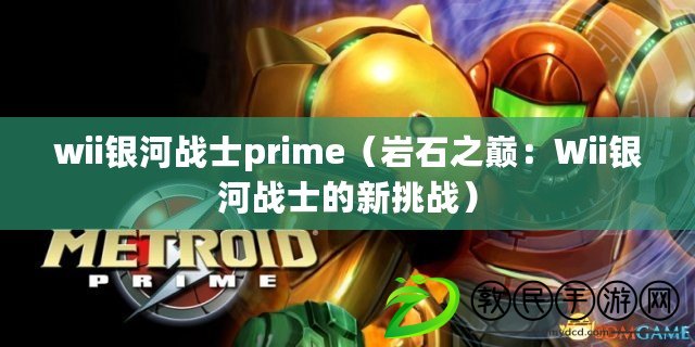 wii銀河戰(zhàn)士prime（巖石之巔：Wii銀河戰(zhàn)士的新挑戰(zhàn)）