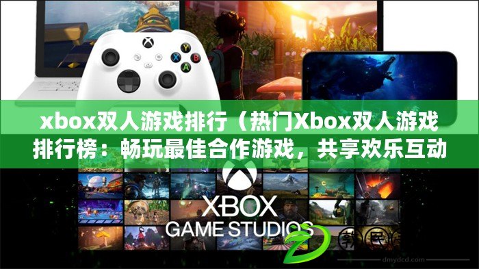 xbox雙人游戲排行（熱門Xbox雙人游戲排行榜：暢玩最佳合作游戲，共享歡樂互動?。? title=