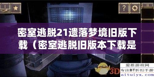 密室逃脫21遺落夢境舊版下載（密室逃脫舊版本下載是否可行）