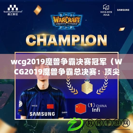 wcg2019魔獸爭霸決賽冠軍（WCG2019魔獸爭霸總決賽：頂尖選手角逐，誰能問鼎最強王者？）