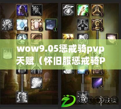 wow9.05懲戒騎pvp天賦（懷舊服懲戒騎PVP天賦解析與推薦）