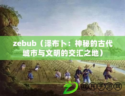 zebub（澤布卜：神秘的古代城市與文明的交匯之地）