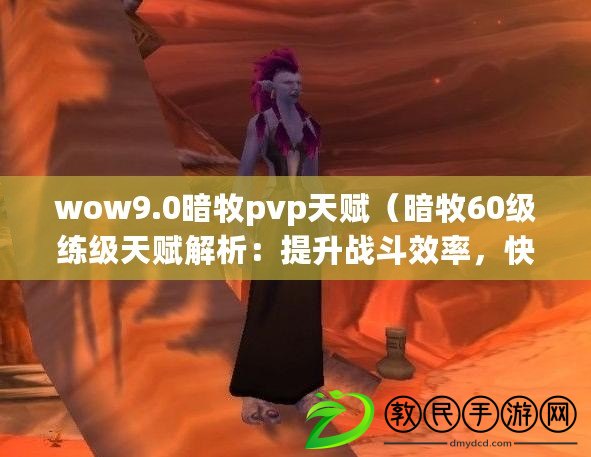 wow9.0暗牧pvp天賦（暗牧60級練級天賦解析：提升戰(zhàn)斗效率，快速升級?。? title=