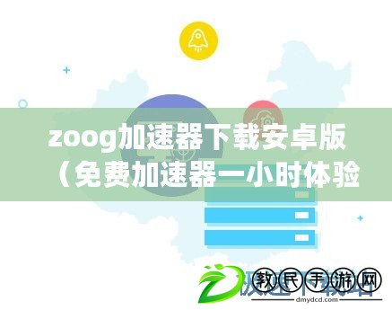 zoog加速器下載安卓版（免費(fèi)加速器一小時(shí)體驗(yàn)，暢享網(wǎng)絡(luò)極速！）