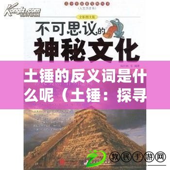 土錘的反義詞是什么呢（土錘：探尋中國古代文化中的神秘力量！）