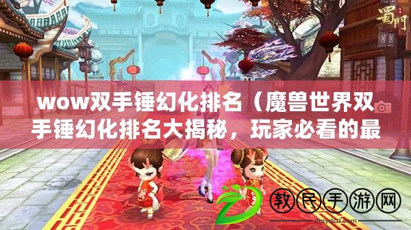 wow雙手錘幻化排名（魔獸世界雙手錘幻化排名大揭秘，玩家必看的最新榜單?。? title=