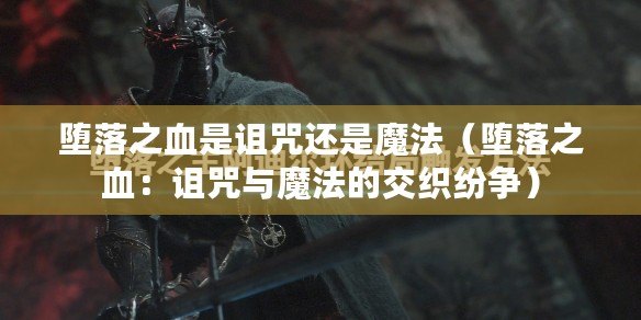 墮落之血是詛咒還是魔法（墮落之血：詛咒與魔法的交織紛爭）