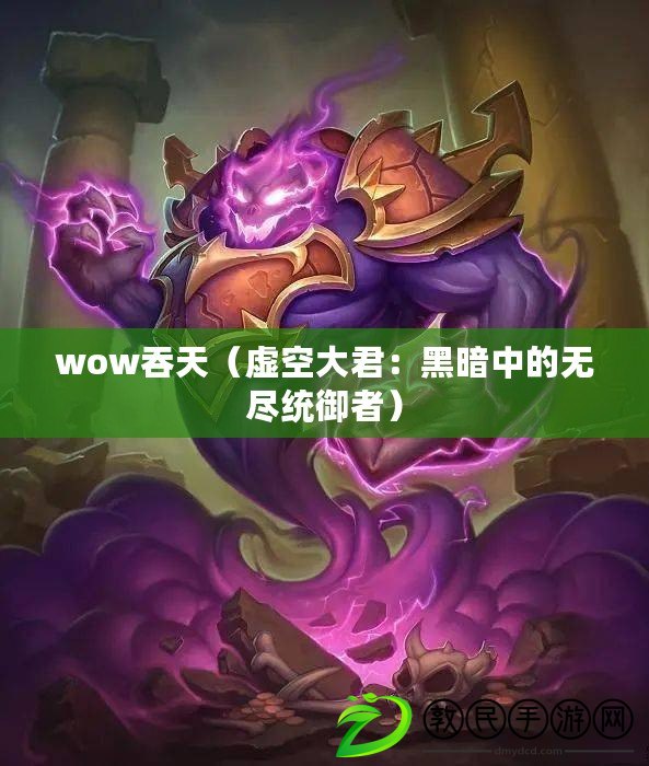 wow吞天（虛空大君：黑暗中的無盡統(tǒng)御者）