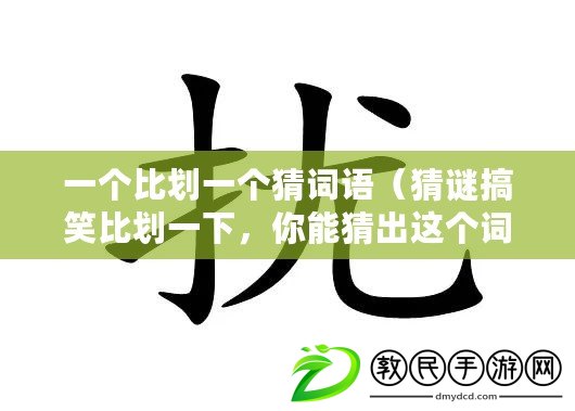 一個(gè)比劃一個(gè)猜詞語（猜謎搞笑比劃一下，你能猜出這個(gè)詞嗎？）