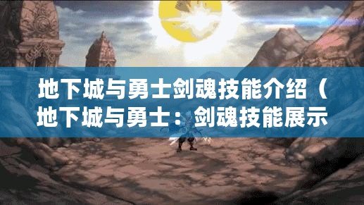 地下城與勇士劍魂技能介紹（地下城與勇士：劍魂技能展示大揭秘?。? title=