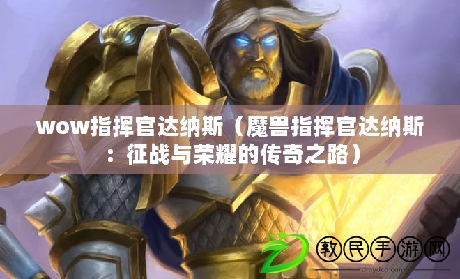 wow指揮官達納斯（魔獸指揮官達納斯：征戰(zhàn)與榮耀的傳奇之路）