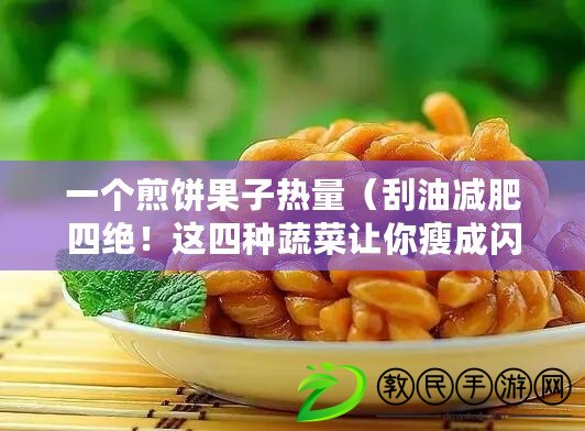 一個(gè)煎餅果子熱量（刮油減肥四絕！這四種蔬菜讓你瘦成閃電！）