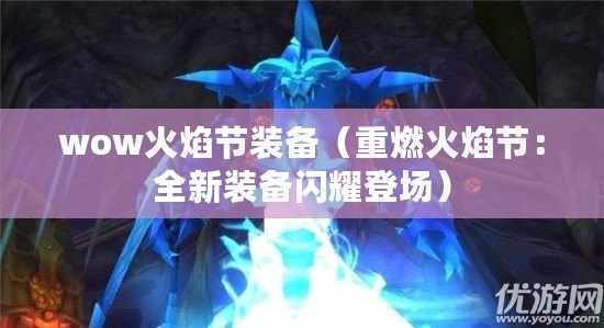 wow火焰節(jié)裝備（重燃火焰節(jié)：全新裝備閃耀登場）