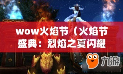 wow火焰節(jié)（火焰節(jié)盛典：烈焰之夏閃耀時刻）