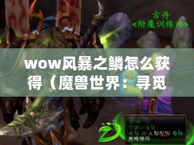 wow風(fēng)暴之鱗怎么獲得（魔獸世界：尋覓魔鱗的最佳狩獵地點(diǎn)）