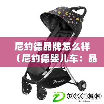 尼約德品牌怎么樣（尼約德嬰兒車：品牌背后的優(yōu)質(zhì)選擇）